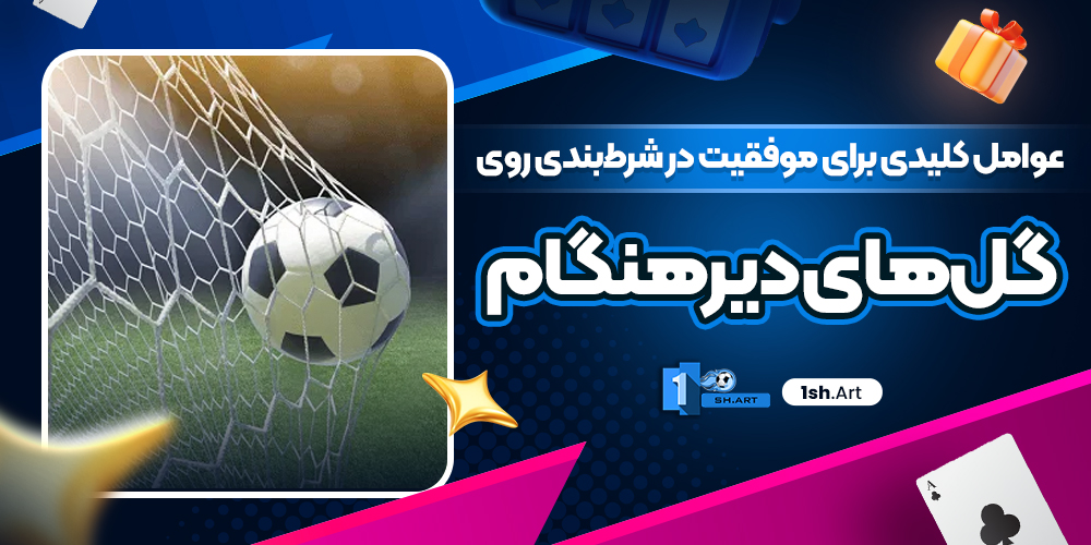 عوامل کلیدی برای موفقیت در شرط‌بندی روی گل‌های دیرهنگام